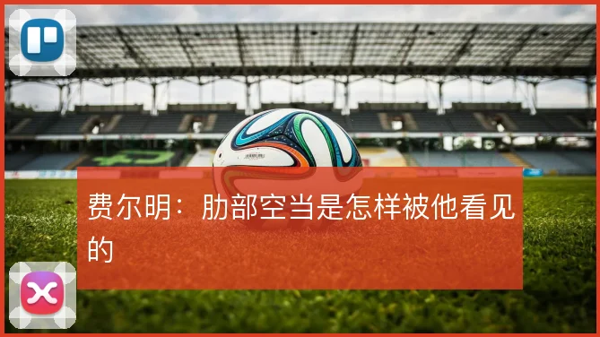 费尔明：肋部空当是怎样被他看见的