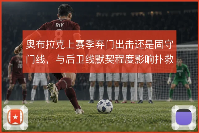 奥布拉克上赛季弃门出击还是固守门线，与后卫线默契程度影响扑救效率