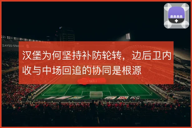 汉堡为何坚持补防轮转，边后卫内收与中场回追的协同是根源