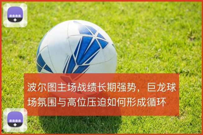 波尔图主场战绩长期强势,巨龙球场氛围与高位压迫如何形成循环