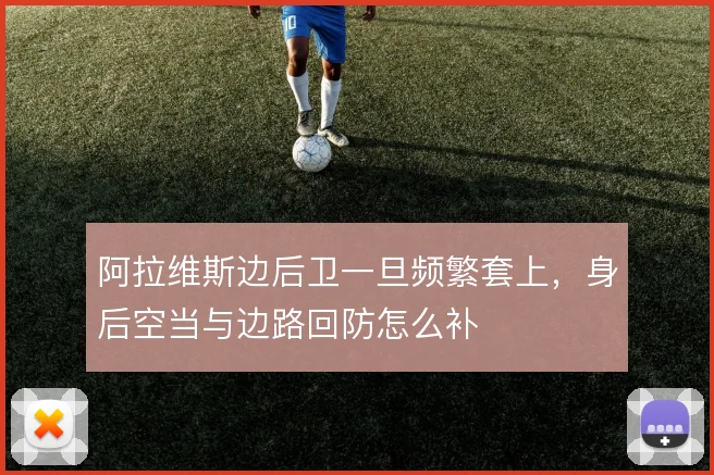阿拉维斯边后卫一旦频繁套上，身后空当与边路回防怎么补