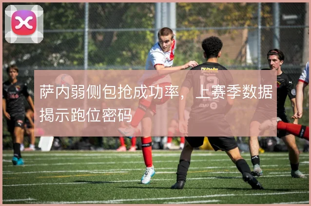 萨内弱侧包抢成功率,上赛季数据揭示跑位密码