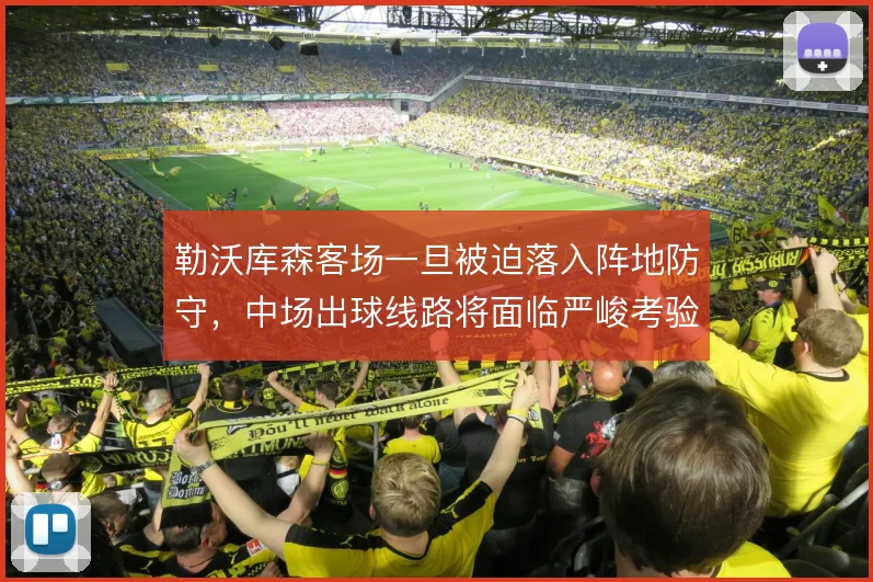 勒沃库森客场一旦被迫落入阵地防守，中场出球线路将面临严峻考验