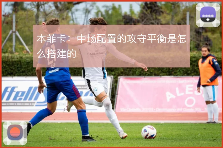 本菲卡：中场配置的攻守平衡是怎么搭建的