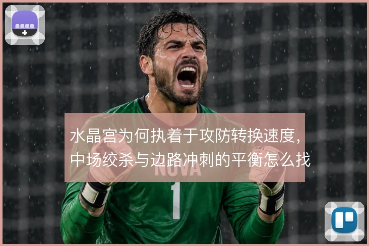 水晶宫为何执着于攻防转换速度，中场绞杀与边路冲刺的平衡怎么找