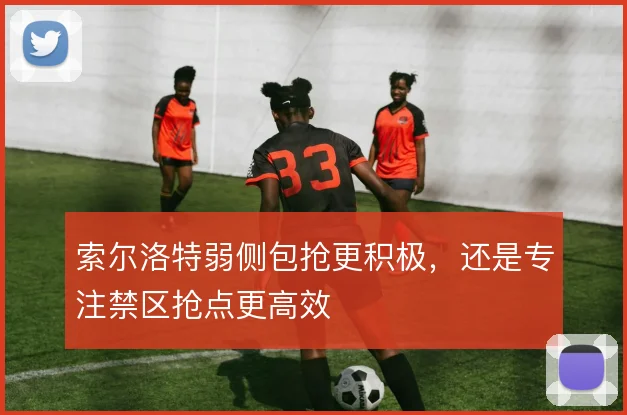 索尔洛特弱侧包抢更积极,还是专注禁区抢点更高效