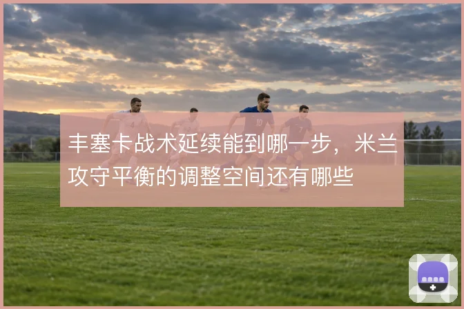 丰塞卡战术延续能到哪一步，米兰攻守平衡的调整空间还有哪些