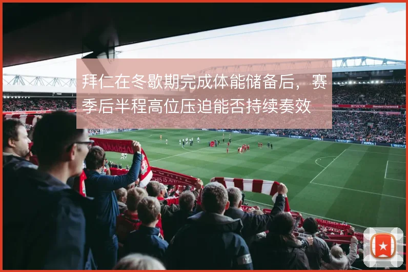 拜仁在冬歇期完成体能储备后，赛季后半程高位压迫能否持续奏效