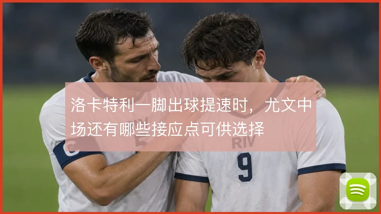 洛卡特利一脚出球提速时，尤文中场还有哪些接应点可供选择
