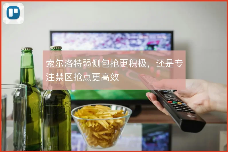 索尔洛特弱侧包抢更积极,还是专注禁区抢点更高效