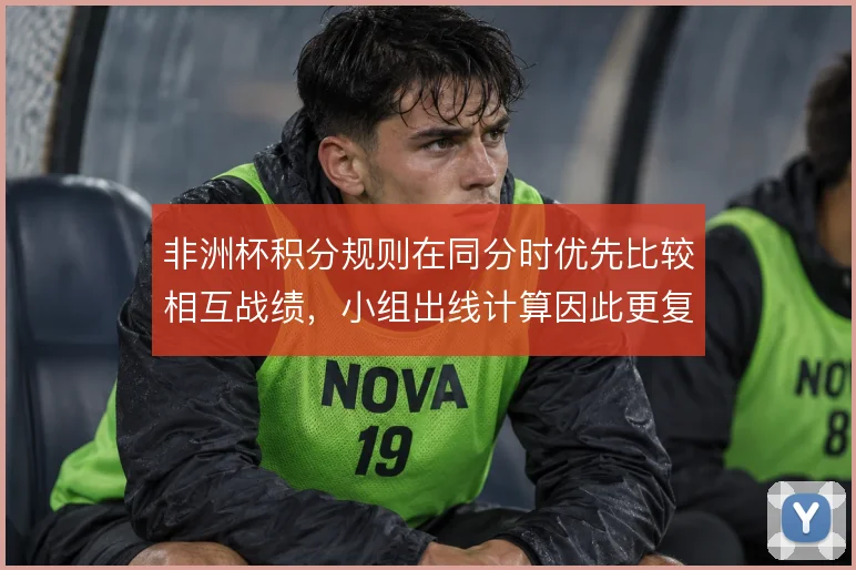 非洲杯积分规则在同分时优先比较相互战绩，小组出线计算因此更复杂