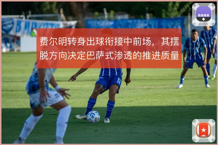 费尔明转身出球衔接中前场，其摆脱方向决定巴萨式渗透的推进质量