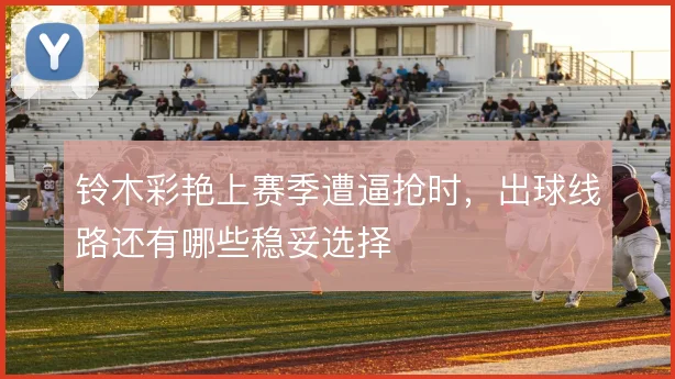 铃木彩艳上赛季遭逼抢时，出球线路还有哪些稳妥选择