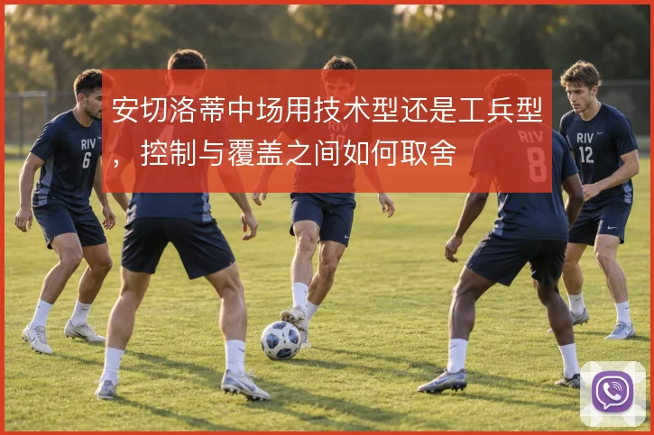 安切洛蒂中场用技术型还是工兵型,控制与覆盖之间如何取舍