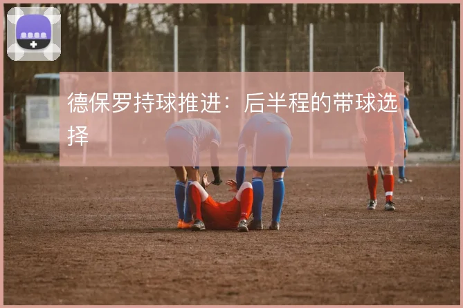 德保罗持球推进：后半程的带球选择