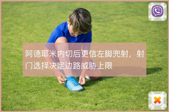 阿德耶米内切后更信左脚兜射,射门选择决定边路威胁上限