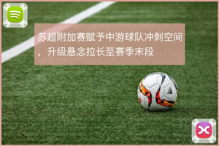 苏超附加赛赋予中游球队冲刺空间,升级悬念拉长至赛季末段