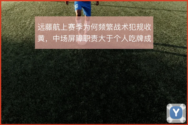 远藤航上赛季为何频繁战术犯规收黄，中场屏障职责大于个人吃牌成本