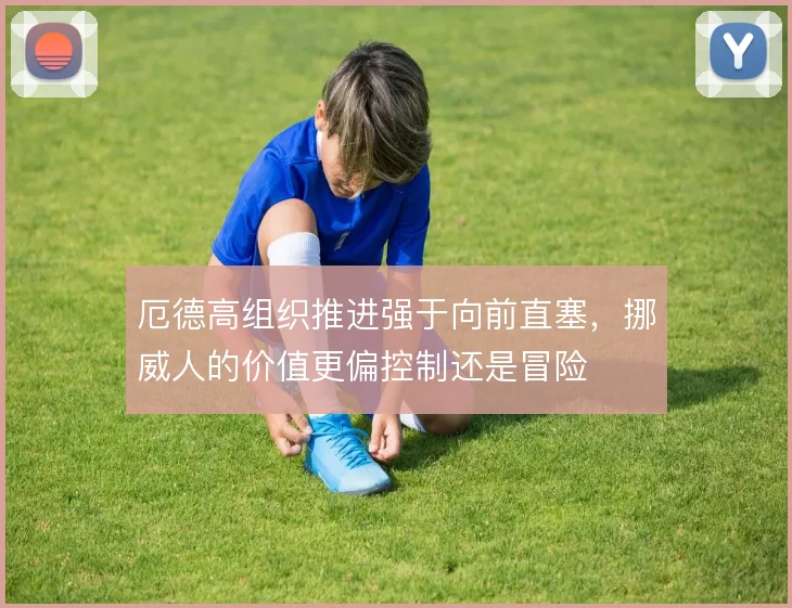 厄德高组织推进强于向前直塞,挪威人的价值更偏控制还是冒险
