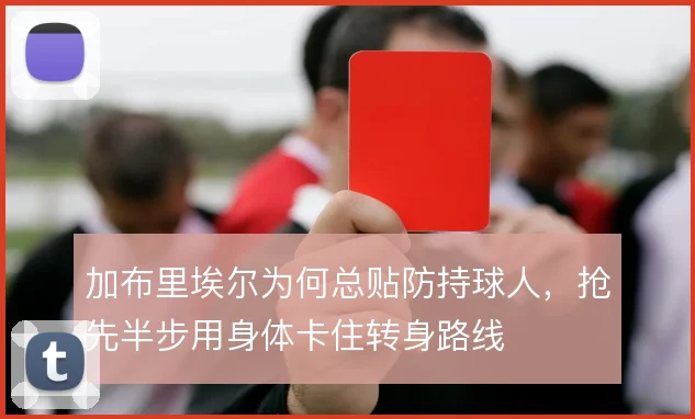加布里埃尔为何总贴防持球人,抢先半步用身体卡住转身路线