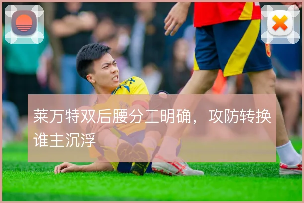 莱万特双后腰分工明确,攻防转换谁主沉浮