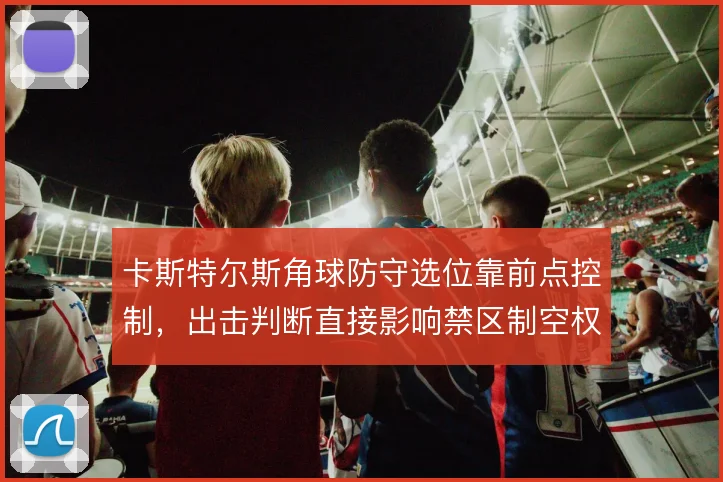 卡斯特尔斯角球防守选位靠前点控制,出击判断直接影响禁区制空权