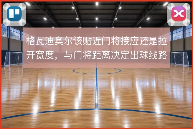 格瓦迪奥尔该贴近门将接应还是拉开宽度,与门将距离决定出球线路