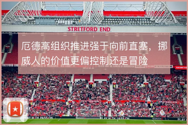 厄德高组织推进强于向前直塞,挪威人的价值更偏控制还是冒险