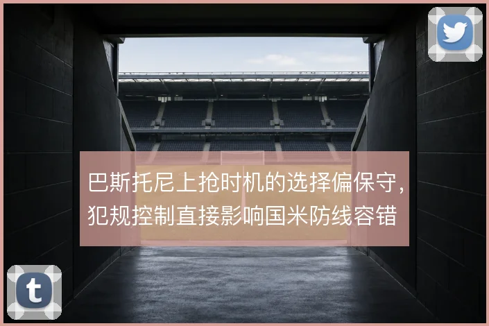 巴斯托尼上抢时机的选择偏保守,犯规控制直接影响国米防线容错