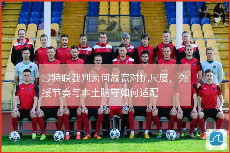 沙特联裁判为何放宽对抗尺度,外援节奏与本土防守如何适配