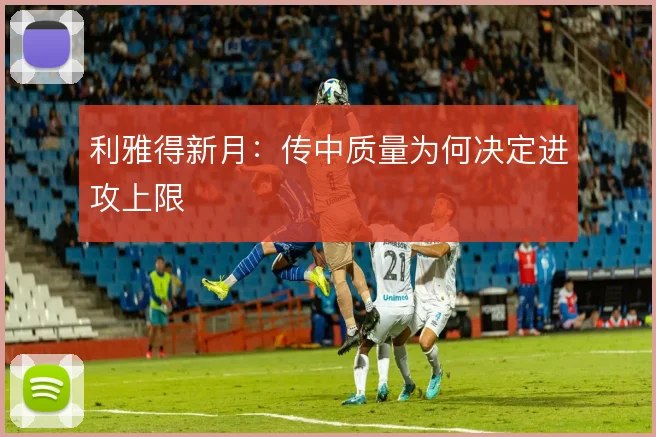 利雅得新月：传中质量为何决定进攻上限