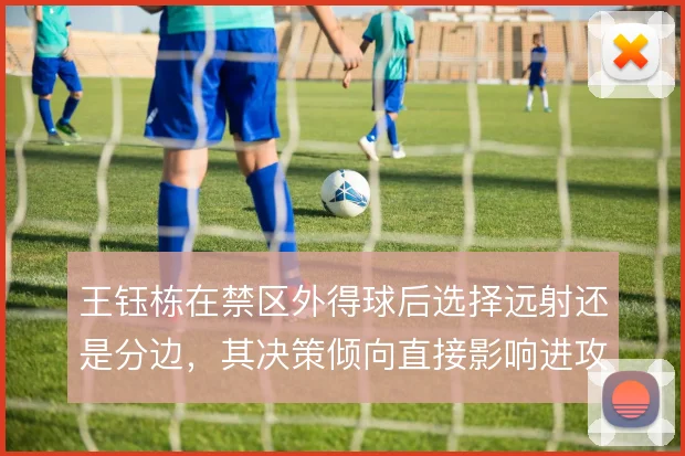 王钰栋在禁区外得球后选择远射还是分边，其决策倾向直接影响进攻延续性
