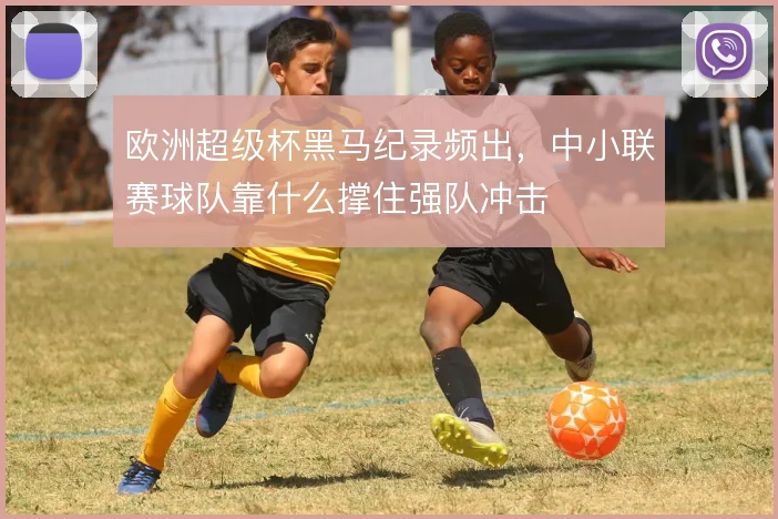 欧洲超级杯黑马纪录频出，中小联赛球队靠什么撑住强队冲击