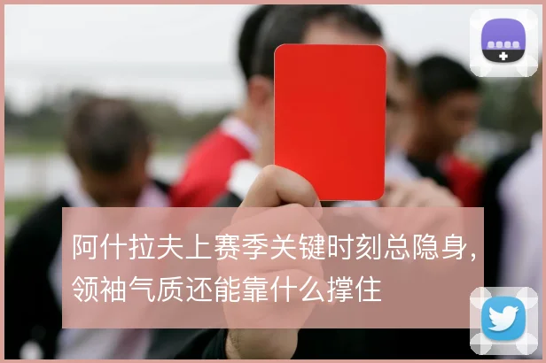 阿什拉夫上赛季关键时刻总隐身,领袖气质还能靠什么撑住