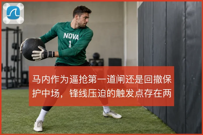 马内作为逼抢第一道闸还是回撤保护中场，锋线压迫的触发点存在两种取舍