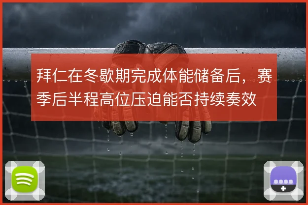 拜仁在冬歇期完成体能储备后，赛季后半程高位压迫能否持续奏效