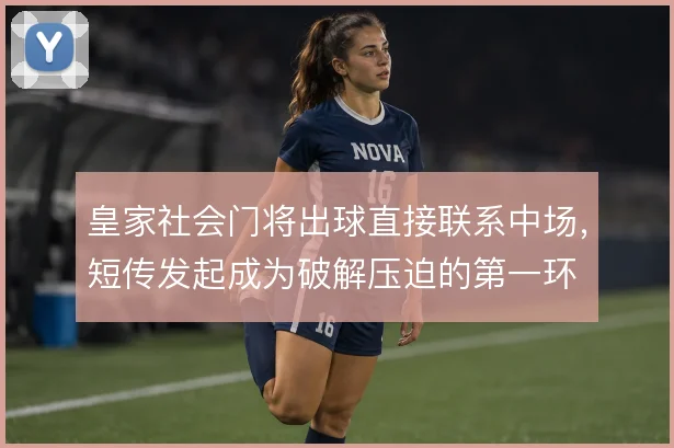 皇家社会门将出球直接联系中场,短传发起成为破解压迫的第一环