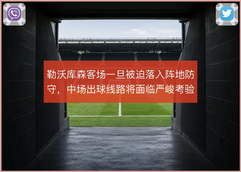 勒沃库森客场一旦被迫落入阵地防守，中场出球线路将面临严峻考验