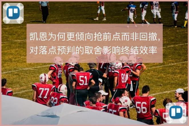 凯恩为何更倾向抢前点而非回撤,对落点预判的取舍影响终结效率