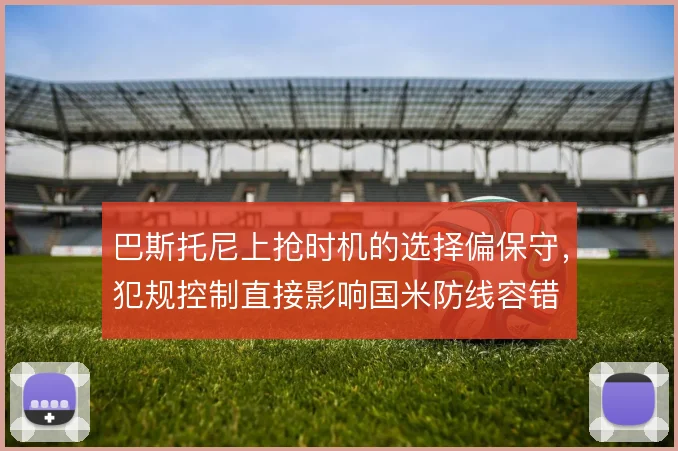 巴斯托尼上抢时机的选择偏保守,犯规控制直接影响国米防线容错