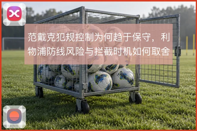范戴克犯规控制为何趋于保守，利物浦防线风险与拦截时机如何取舍