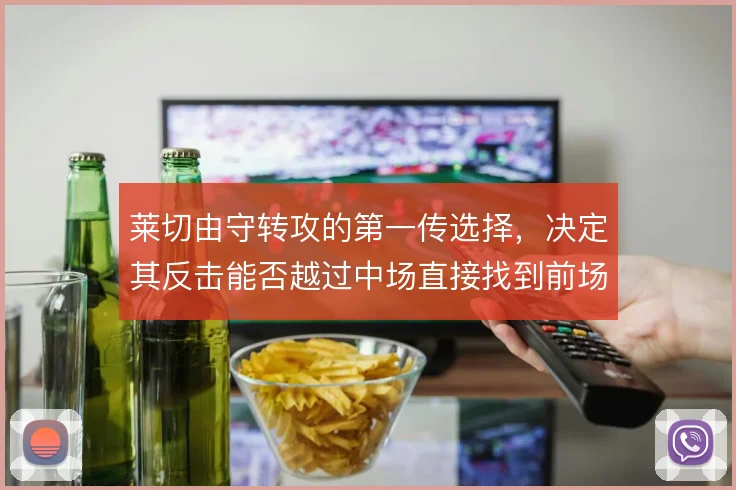 莱切由守转攻的第一传选择，决定其反击能否越过中场直接找到前场支点