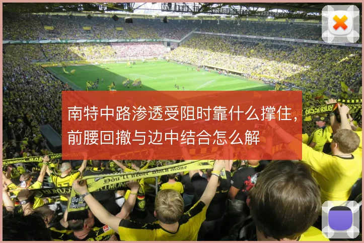 南特中路渗透受阻时靠什么撑住，前腰回撤与边中结合怎么解
