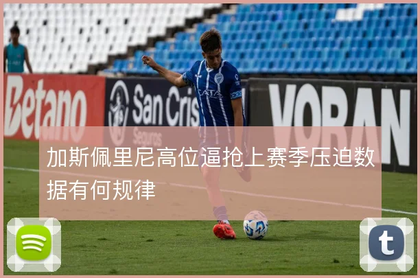 加斯佩里尼高位逼抢上赛季压迫数据有何规律