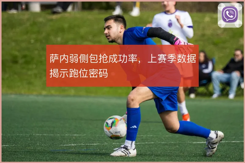 萨内弱侧包抢成功率,上赛季数据揭示跑位密码