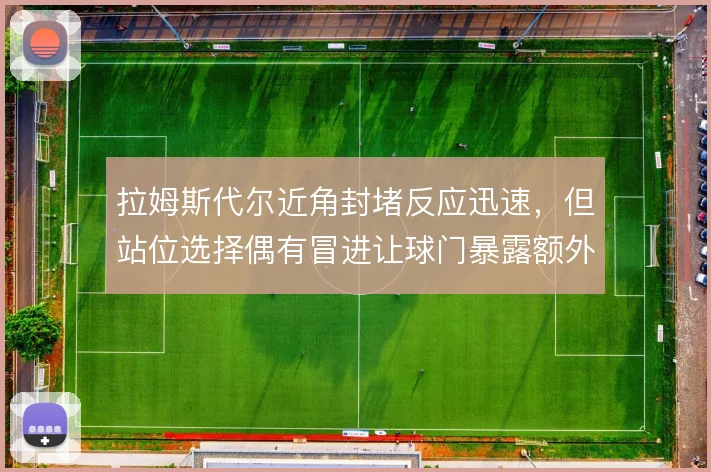 拉姆斯代尔近角封堵反应迅速，但站位选择偶有冒进让球门暴露额外风险