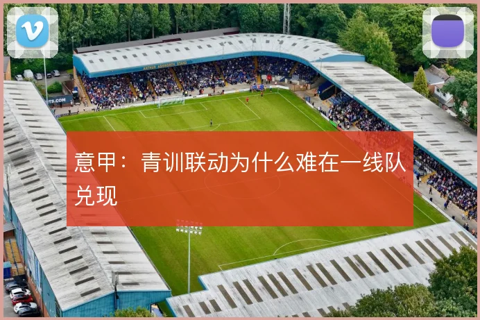 意甲：青训联动为什么难在一线队兑现