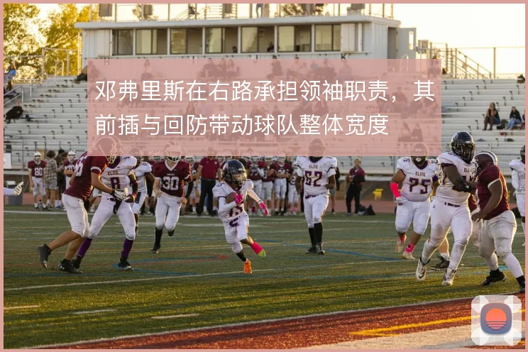 邓弗里斯在右路承担领袖职责，其前插与回防带动球队整体宽度