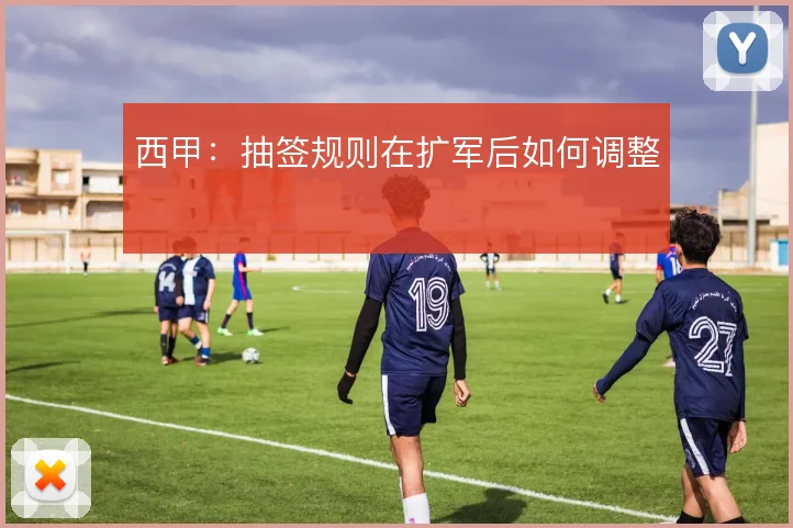西甲：抽签规则在扩军后如何调整