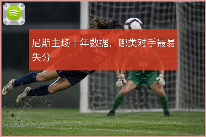 尼斯主场十年数据，哪类对手最易失分